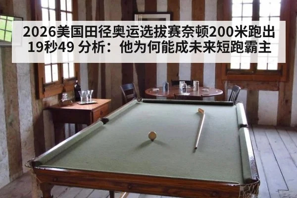 2026美国田径奥运选拔赛奈顿200米跑出19秒49 分析：他为何能成未来短跑霸主