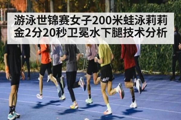 游泳世锦赛女子200米蛙泳莉莉金2分20秒卫冕水下腿技术分析