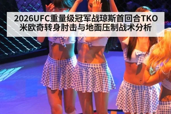 2026UFC重量级冠军战琼斯首回合TKO米欧奇转身肘击与地面压制战术分析