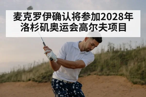 麦克罗伊确认将参加2028年洛杉矶奥运会高尔夫项目