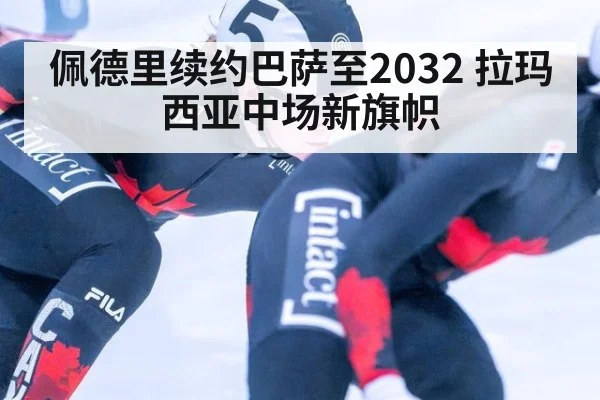 佩德里续约巴萨至2032 拉玛西亚中场新旗帜