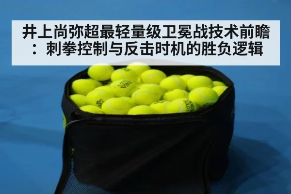 井上尚弥超最轻量级卫冕战技术前瞻：刺拳控制与反击时机的胜负逻辑