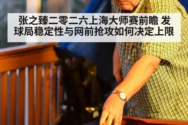 张之臻二零二六上海大师赛前瞻 发球局稳定性与网前抢攻如何决定上限