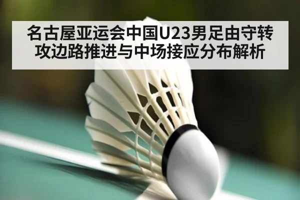 名古屋亚运会中国U23男足由守转攻边路推进与中场接应分布解析
