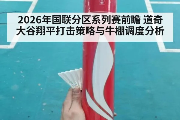 2026年国联分区系列赛前瞻 道奇大谷翔平打击策略与牛棚调度分析