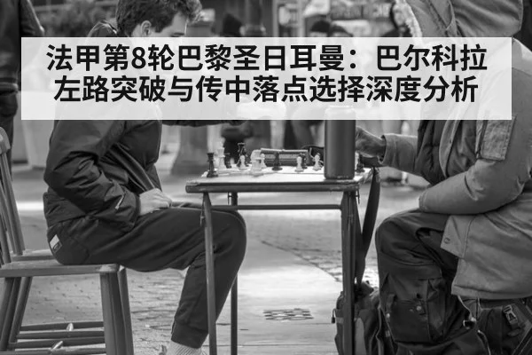 法甲第8轮巴黎圣日耳曼:巴尔科拉左路突破与传中落点选择深度分析