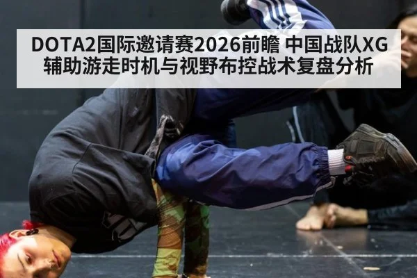 DOTA2国际邀请赛2026前瞻 中国战队XG辅助游走时机与视野布控战术复盘分析