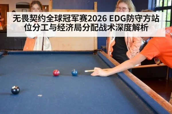 无畏契约全球冠军赛2026 EDG防守方站位分工与经济局分配战术深度解析
