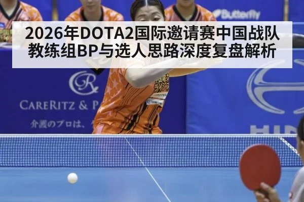 2026年DOTA2国际邀请赛中国战队教练组BP与选人思路深度复盘解析