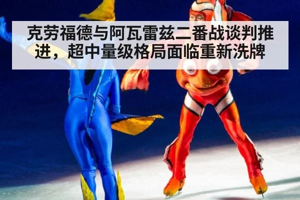 克劳福德与阿瓦雷兹二番战谈判推进，超中量级格局面临重新洗牌